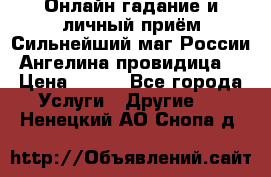 Онлайн гадание и личный приём Сильнейший маг России Ангелина провидица  › Цена ­ 500 - Все города Услуги » Другие   . Ненецкий АО,Снопа д.